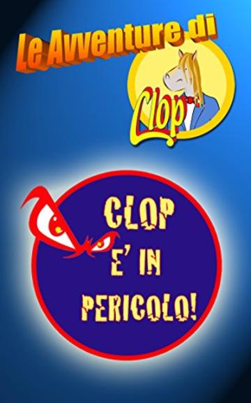 CLOP E' IN PERICOLO! (LE AVVENTURE DI CLOP Vol. 1)
